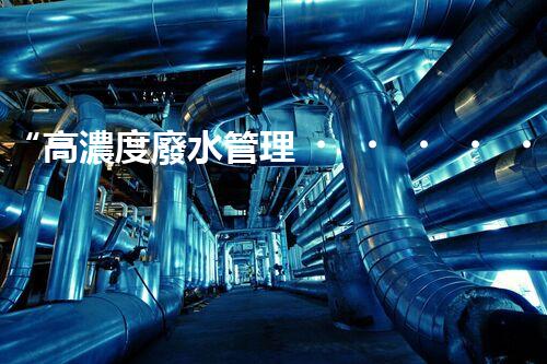 “高濃度廢水管理，綠色環(huán)保新篇章”